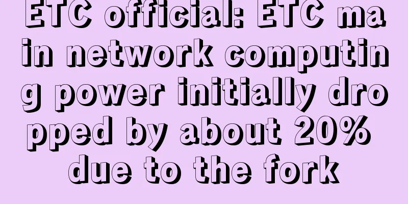 ETC official: ETC main network computing power initially dropped by about 20% due to the fork