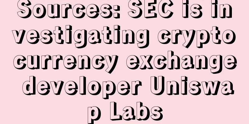 Sources: SEC is investigating cryptocurrency exchange developer Uniswap Labs
