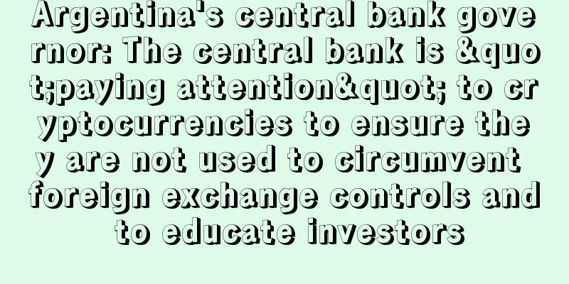 Argentina's central bank governor: The central bank is "paying attention" to cryptocurrencies to ensure they are not used to circumvent foreign exchange controls and to educate investors
