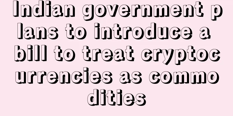 Indian government plans to introduce a bill to treat cryptocurrencies as commodities