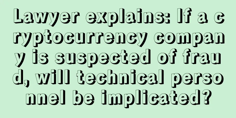Lawyer explains: If a cryptocurrency company is suspected of fraud, will technical personnel be implicated?