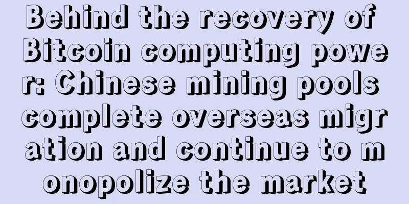 Behind the recovery of Bitcoin computing power: Chinese mining pools complete overseas migration and continue to monopolize the market