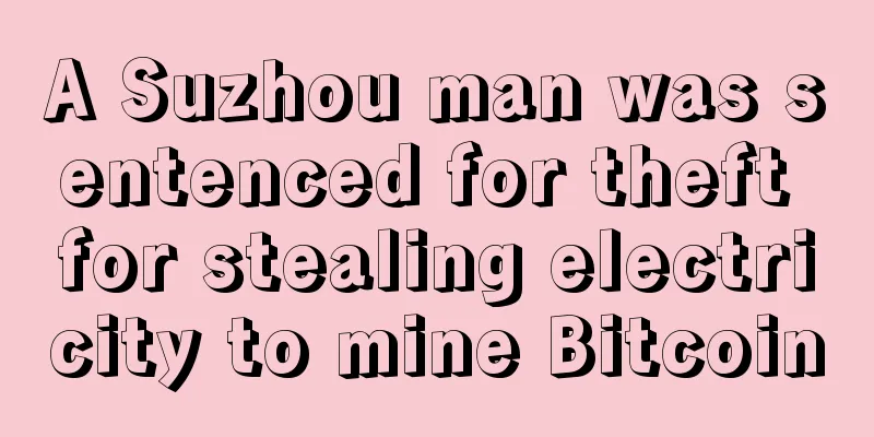 A Suzhou man was sentenced for theft for stealing electricity to mine Bitcoin