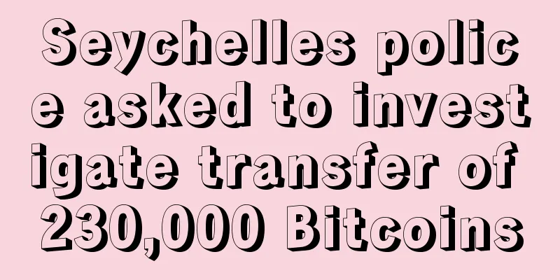 Seychelles police asked to investigate transfer of 230,000 Bitcoins