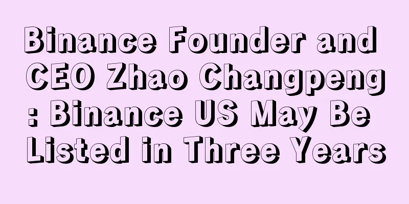 Binance Founder and CEO Zhao Changpeng: Binance US May Be Listed in Three Years