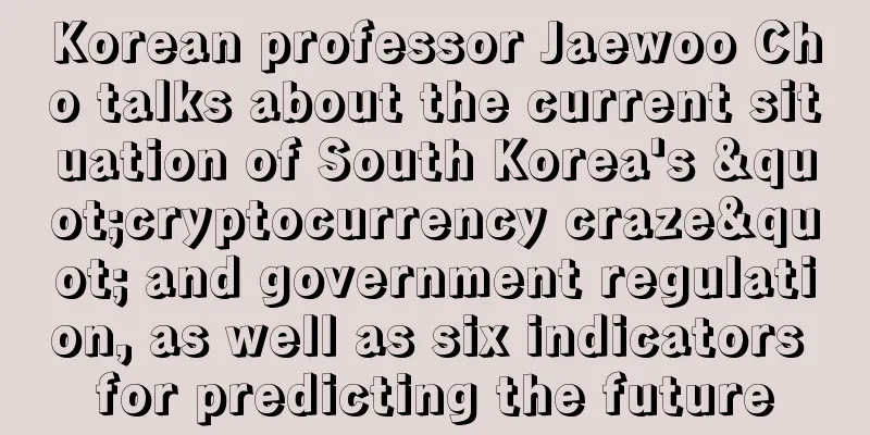 Korean professor Jaewoo Cho talks about the current situation of South Korea's "cryptocurrency craze" and government regulation, as well as six indicators for predicting the future