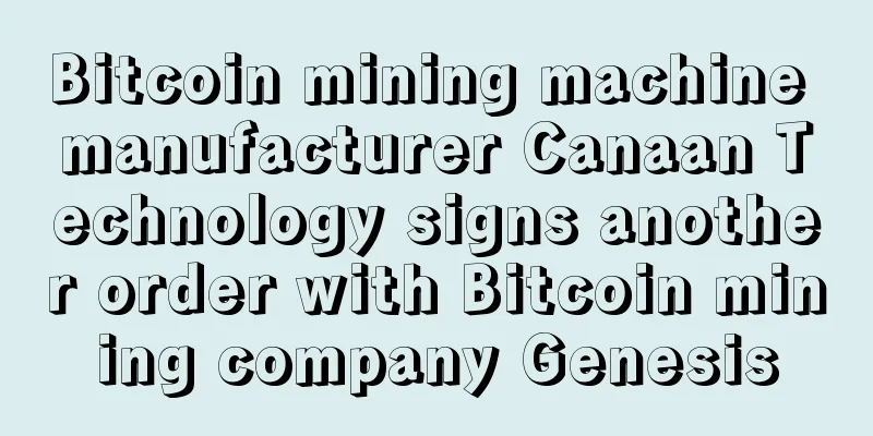 Bitcoin mining machine manufacturer Canaan Technology signs another order with Bitcoin mining company Genesis