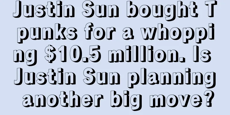 Justin Sun bought Tpunks for a whopping $10.5 million. Is Justin Sun planning another big move?