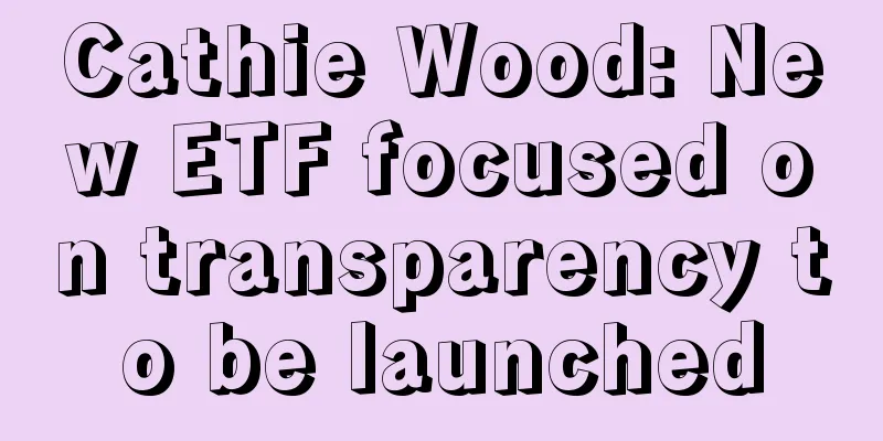 Cathie Wood: New ETF focused on transparency to be launched