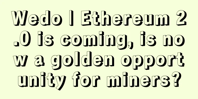 Wedo | Ethereum 2.0 is coming, is now a golden opportunity for miners?