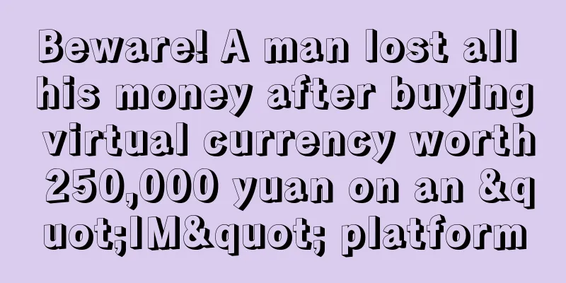 Beware! A man lost all his money after buying virtual currency worth 250,000 yuan on an "IM" platform