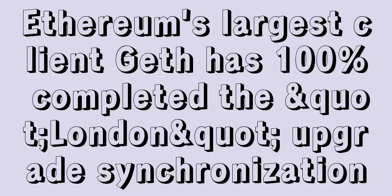 Ethereum's largest client Geth has 100% completed the "London" upgrade synchronization