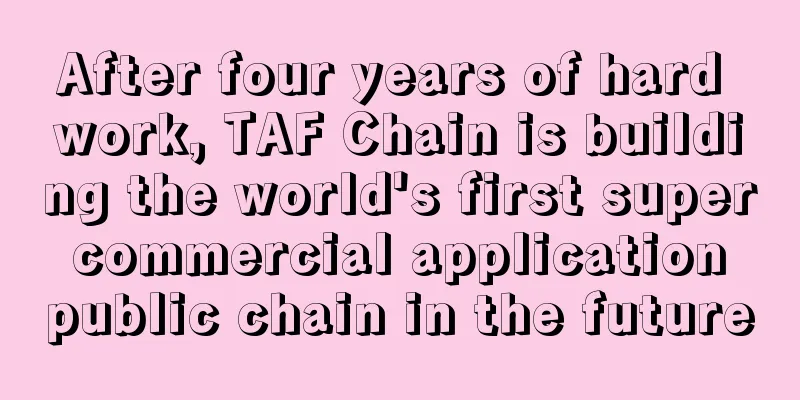After four years of hard work, TAF Chain is building the world's first super commercial application public chain in the future