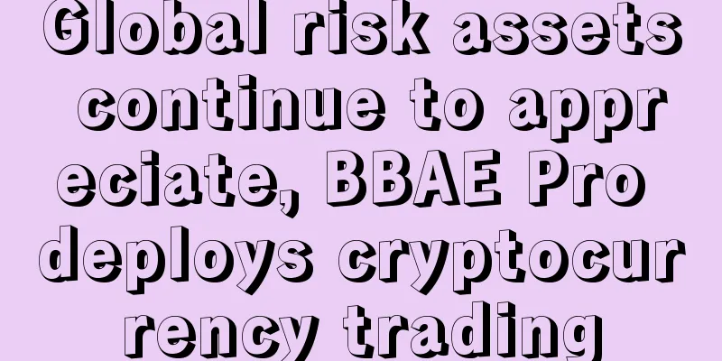 Global risk assets continue to appreciate, BBAE Pro deploys cryptocurrency trading