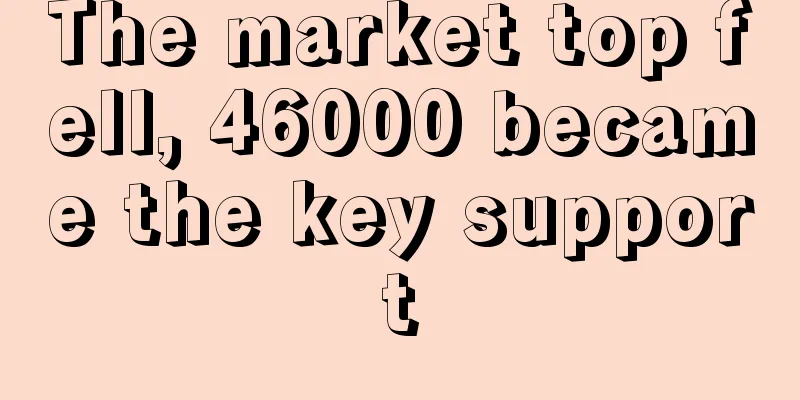 The market top fell, 46000 became the key support