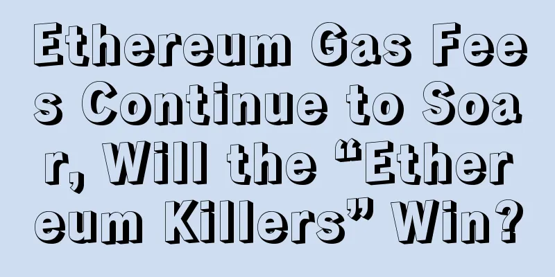 Ethereum Gas Fees Continue to Soar, Will the “Ethereum Killers” Win?