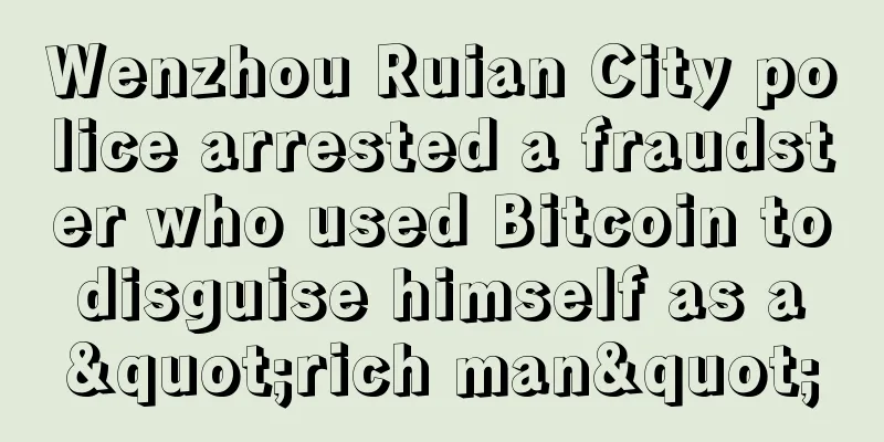 Wenzhou Ruian City police arrested a fraudster who used Bitcoin to disguise himself as a "rich man"