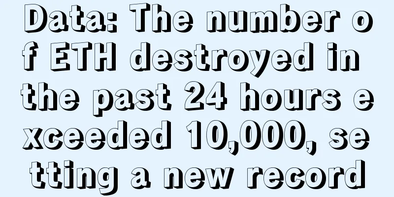 Data: The number of ETH destroyed in the past 24 hours exceeded 10,000, setting a new record