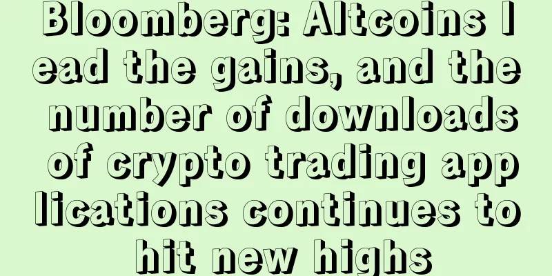Bloomberg: Altcoins lead the gains, and the number of downloads of crypto trading applications continues to hit new highs