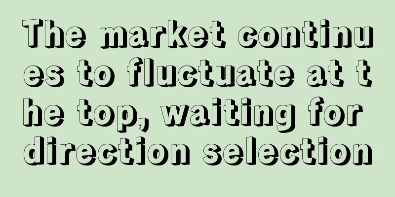 The market continues to fluctuate at the top, waiting for direction selection