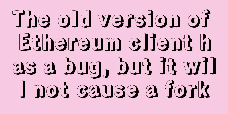 The old version of Ethereum client has a bug, but it will not cause a fork