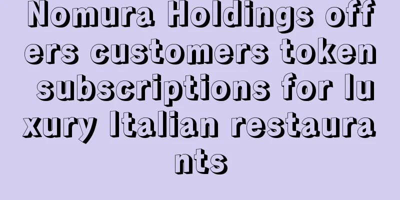 Nomura Holdings offers customers token subscriptions for luxury Italian restaurants