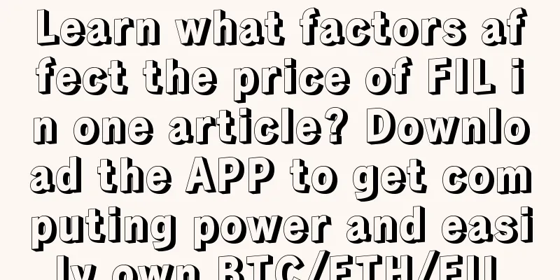 Learn what factors affect the price of FIL in one article? Download the APP to get computing power and easily own BTC/ETH/FIL