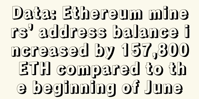 Data: Ethereum miners’ address balance increased by 157,800 ETH compared to the beginning of June