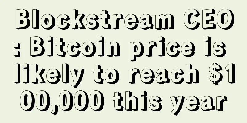 Blockstream CEO: Bitcoin price is likely to reach $100,000 this year