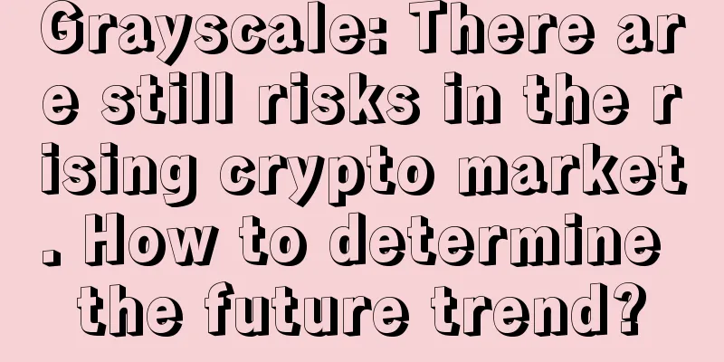 Grayscale: There are still risks in the rising crypto market. How to determine the future trend?