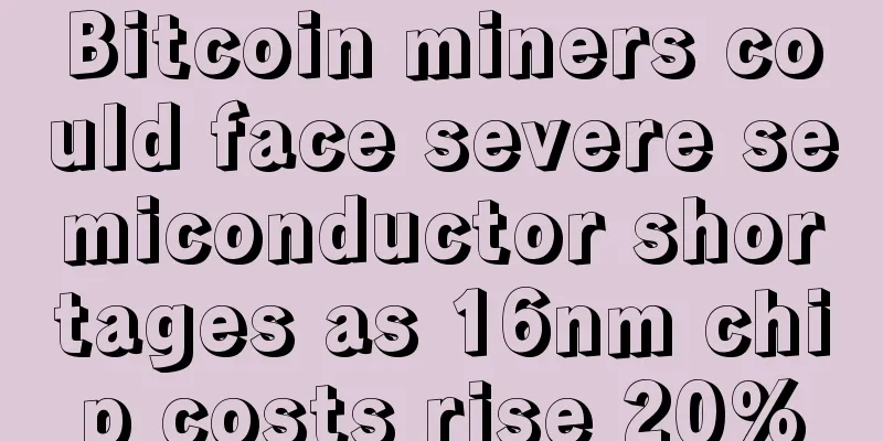 Bitcoin miners could face severe semiconductor shortages as 16nm chip costs rise 20%