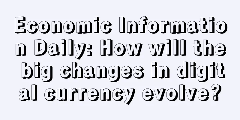 Economic Information Daily: How will the big changes in digital currency evolve?