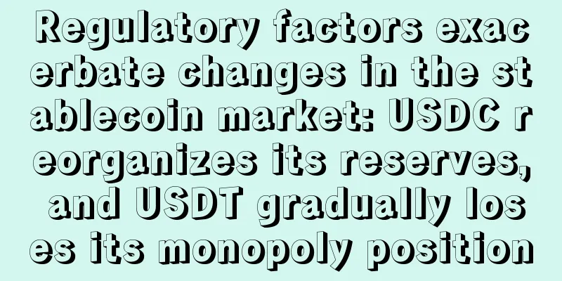 Regulatory factors exacerbate changes in the stablecoin market: USDC reorganizes its reserves, and USDT gradually loses its monopoly position