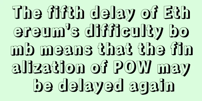 The fifth delay of Ethereum’s difficulty bomb means that the finalization of POW may be delayed again