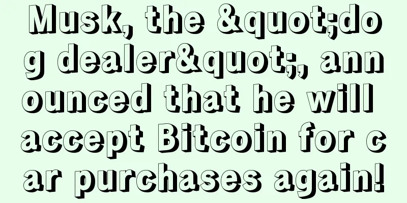 Musk, the "dog dealer", announced that he will accept Bitcoin for car purchases again!