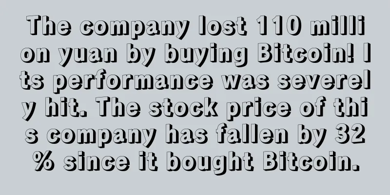 The company lost 110 million yuan by buying Bitcoin! Its performance was severely hit. The stock price of this company has fallen by 32% since it bought Bitcoin.