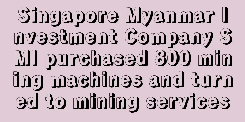Singapore Myanmar Investment Company SMI purchased 800 mining machines and turned to mining services