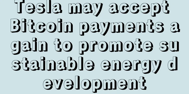 Tesla may accept Bitcoin payments again to promote sustainable energy development