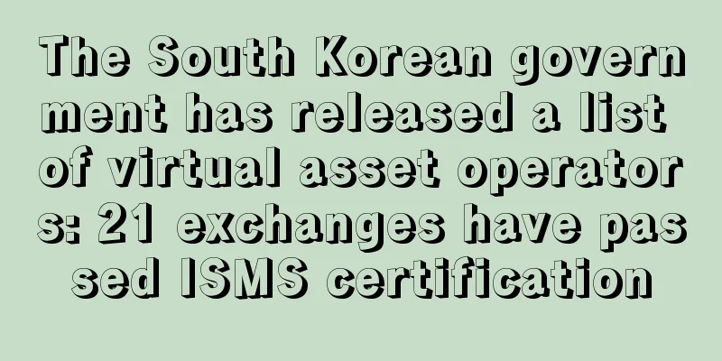 The South Korean government has released a list of virtual asset operators: 21 exchanges have passed ISMS certification