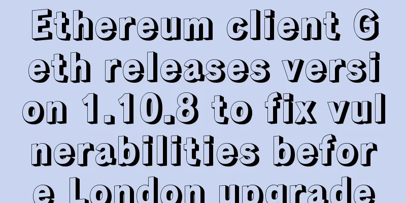 Ethereum client Geth releases version 1.10.8 to fix vulnerabilities before London upgrade