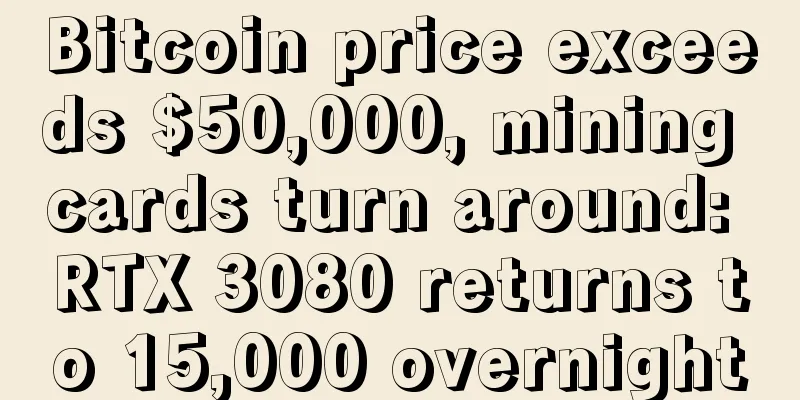 Bitcoin price exceeds $50,000, mining cards turn around: RTX 3080 returns to 15,000 overnight