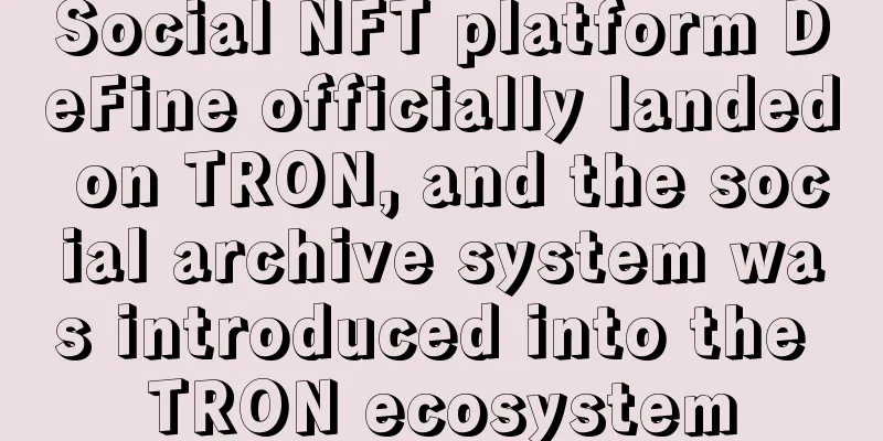 Social NFT platform DeFine officially landed on TRON, and the social archive system was introduced into the TRON ecosystem