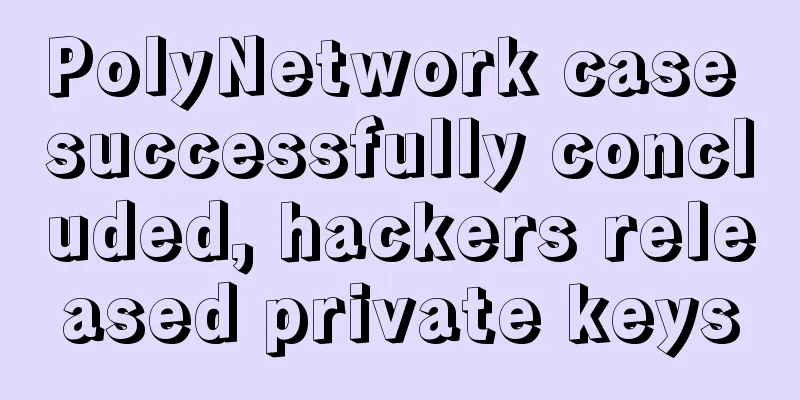 PolyNetwork case successfully concluded, hackers released private keys