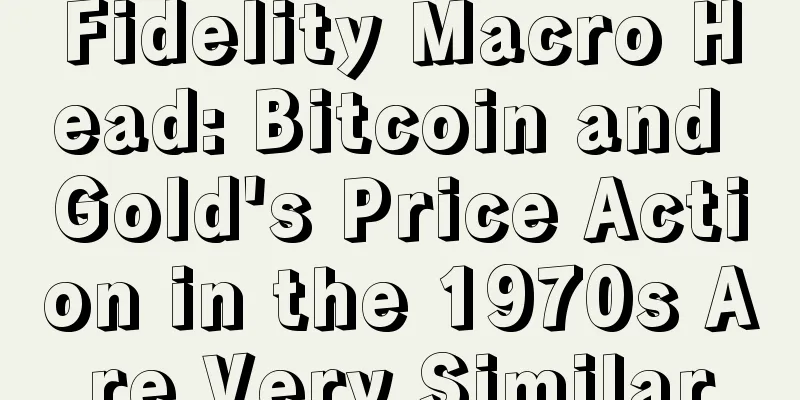 Fidelity Macro Head: Bitcoin and Gold's Price Action in the 1970s Are Very Similar