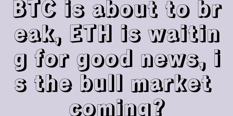 BTC is about to break, ETH is waiting for good news, is the bull market coming?