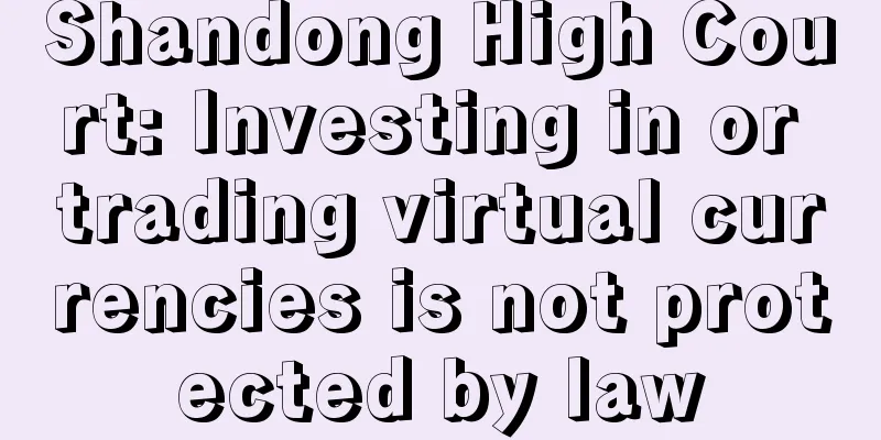 Shandong High Court: Investing in or trading virtual currencies is not protected by law