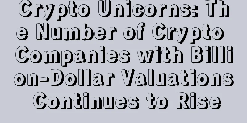 Crypto Unicorns: The Number of Crypto Companies with Billion-Dollar Valuations Continues to Rise
