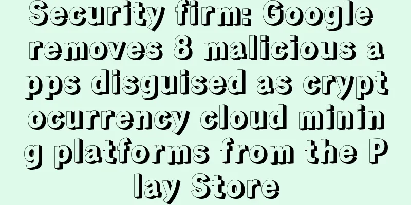 Security firm: Google removes 8 malicious apps disguised as cryptocurrency cloud mining platforms from the Play Store