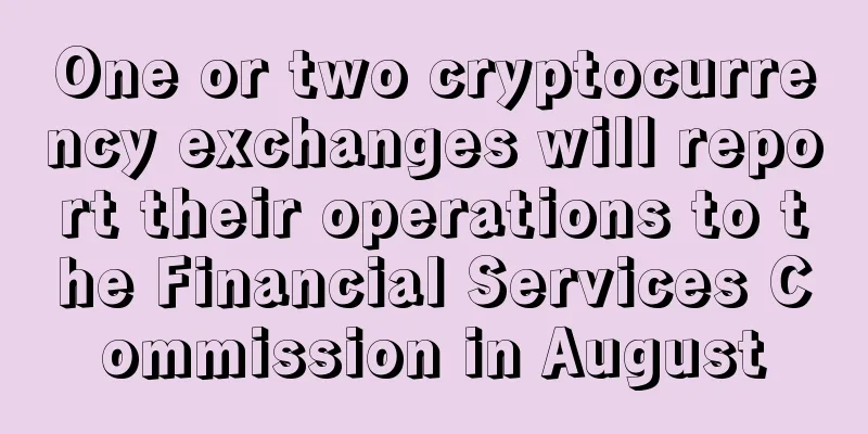 One or two cryptocurrency exchanges will report their operations to the Financial Services Commission in August