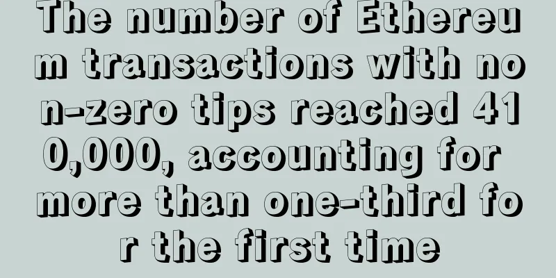 The number of Ethereum transactions with non-zero tips reached 410,000, accounting for more than one-third for the first time